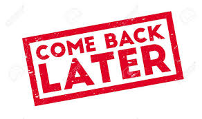 Come back later